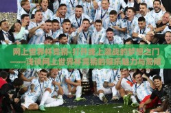 网上世界杯竞猜-打开线上激战的梦想之门——浅谈网上世界杯竞猜的娱乐魅力与局限