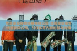 华奥星空体育传播有限公司-华奥星空体育传播有限公司，引领体育内容创新与传播的先锋