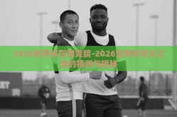 2026世界杯在哪竞猜-2026世界杯举办之地的猜测与揭秘