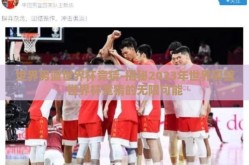 世界男篮世界杯竞猜-揭秘2023年世界男篮世界杯竞猜的无限可能