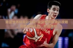 男篮世界杯竞彩分析-男篮世界杯竞彩攻略，洞悉赛场风云，把握胜机
