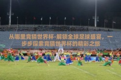 从哪里竞猜世界杯-解锁全球足球盛宴，一步步探索竞猜世界杯的精彩之旅