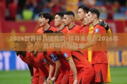 2026世界杯八强竞猜-探寻未来，2026年世界杯八强猜想