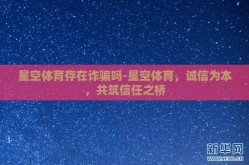 星空体育存在诈骗吗-星空体育，诚信为本，共筑信任之桥