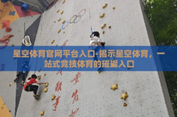 星空体育官网平台入口-揭示星空体育，一站式竞技体育的璀璨入口