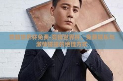 竞猜世界杯免费-竞猜世界杯，免费娱乐与激情碰撞的绝佳方式