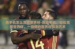 用手机怎么竞猜世界杯-玩转手机，轻松竞猜世界杯，一指间的世界杯预测艺术