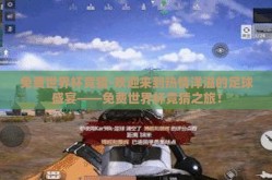 免费世界杯竞猜-欢迎来到热情洋溢的足球盛宴——免费世界杯竞猜之旅！