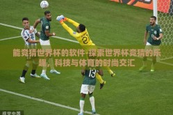 能竞猜世界杯的软件-探索世界杯竞猜的乐趣，科技与体育的时尚交汇