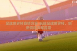 足球世界杯竞猜方案-玩转足球世界杯，创新竞猜方案探索