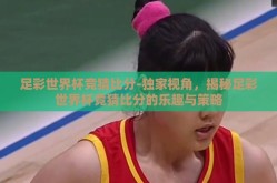 足彩世界杯竞猜比分-独家视角，揭秘足彩世界杯竞猜比分的乐趣与策略