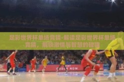 足彩世界杯单场竞猜-解读足彩世界杯单场竞猜，解锁激情与智慧的碰撞