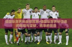 德国队世界杯战绩胜率-德国队世界杯征途的辉煌与坚韧，胜率的背后