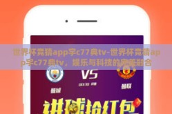 世界杯竞猜app宇c77典tv-世界杯竞猜app宇c77典tv，娱乐与科技的完美融合