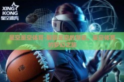 星空星空体育-解锁星空的潜能，星空体育的梦幻之旅