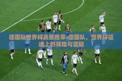 德国队世界杯战绩胜率-德国队，世界杯征途上的辉煌与坚韧