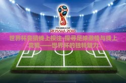 世界杯竞猜线上投注-探寻足球激情与线上竞猜——世界杯的独特魅力