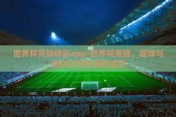 世界杯竞猜体彩app-世界杯竞猜，趣味与挑战并存的体育盛宴