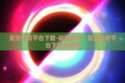 星空体育平台下载-轻触星界，星空体育平台下载全攻略