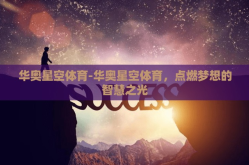华奥星空体育-华奥星空体育，点燃梦想的智慧之光