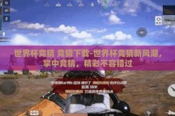 世界杯竞猜 竞猜下载-世界杯竞猜新风潮，掌中竞猜，精彩不容错过