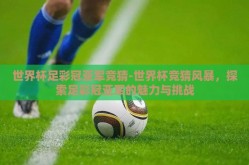 世界杯足彩冠亚军竞猜-世界杯竞猜风暴，探索足彩冠亚军的魅力与挑战
