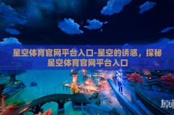 星空体育官网平台入口-星空的诱惑，探秘星空体育官网平台入口