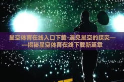 星空体育在线入口下载-遇见星空的探究——揭秘星空体育在线下载新篇章