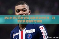 足彩世界杯冠军竞猜-玩转足彩世界杯，冠军竞猜的趣味与策略