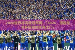 2026世界杯竞猜冠军网-「2026，透视世界杯冠军的未来之门」