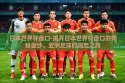 日本世界杯盘口-揭开日本世界杯盘口的神秘面纱，亚洲足球的崛起之舞