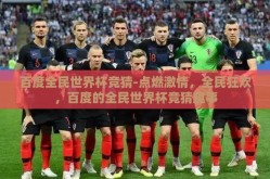 百度全民世界杯竞猜-点燃激情，全民狂欢，百度的全民世界杯竞猜趣事