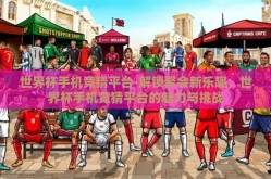 世界杯手机竞猜平台-解锁聚会新乐趣，世界杯手机竞猜平台的魅力与挑战