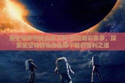 星空体育在线直播下载-解锁精彩赛事，探索星空体育在线直播下载的便利之道