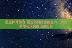 星空体育综合-星空体育综合的魅力，编织梦想与现实的璀璨纽带