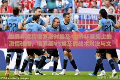 世界杯竞猜俄罗斯对埃及-世界杯赛场上的激情碰撞，俄罗斯VS埃及的战术对决与文化交融
