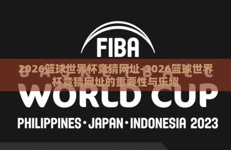 2026篮球世界杯竞猜网址-2026篮球世界杯竞猜网址的重要性与乐趣