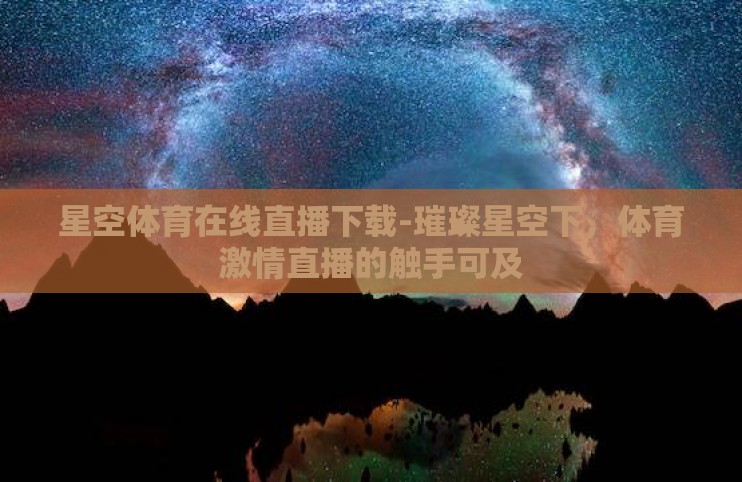 星空体育在线直播下载-璀璨星空下,体育激情直播的触手可及 星空体育在线直播下载-璀璨星空下,体育激情直播的触手可及