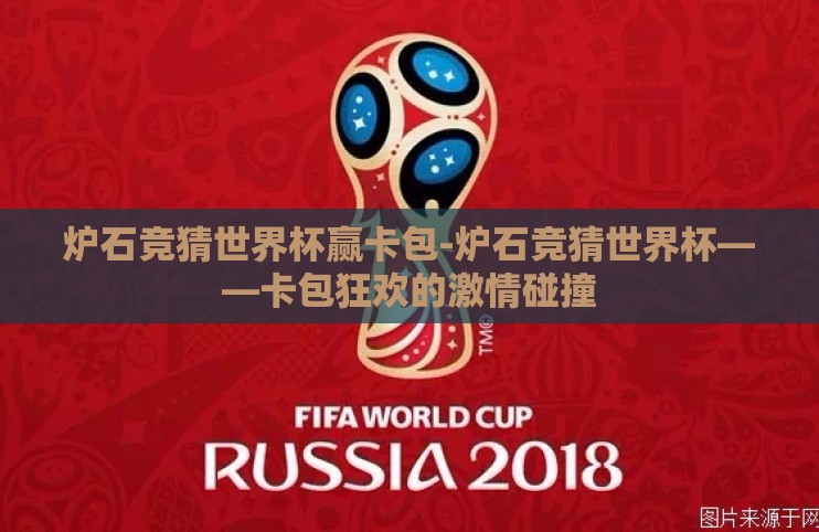 炉石竞猜世界杯赢卡包-炉石竞猜世界杯——卡包狂欢的激情碰撞