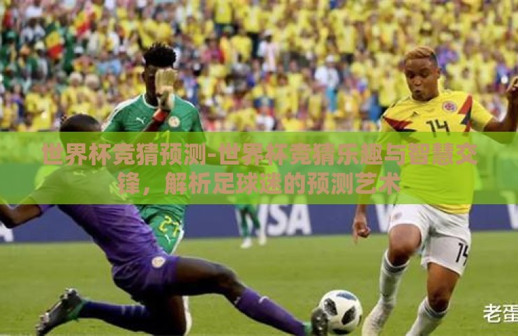 世界杯竞猜预测-世界杯竞猜乐趣与智慧交锋,解析足球迷的预测艺术 世界杯竞猜预测-世界杯竞猜乐趣与智慧交锋,解析足球迷的预测艺术