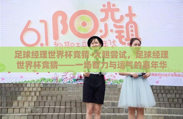 足球经理世界杯竞猜-大胆尝试,足球经理世界杯竞猜——一场智力与运气的嘉年华 足球经理世界杯竞猜-大胆尝试,足球经理世界杯竞猜——一场智力与运气的嘉年华
