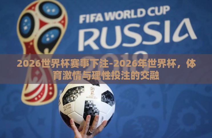 2026世界杯赛事下注-2026年世界杯,体育激情与理性投注的交融 2026世界杯赛事下注-2026年世界杯,体育激情与理性投注的交融
