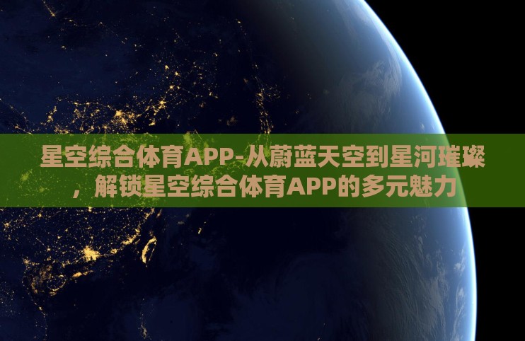 星空综合体育APP-从蔚蓝天空到星河璀璨，解锁星空综合体育APP的多元魅力