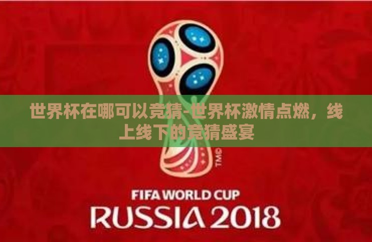 世界杯在哪可以竞猜-世界杯激情点燃,线上线下的竞猜盛宴 世界杯在哪可以竞猜-世界杯激情点燃,线上线下的竞猜盛宴