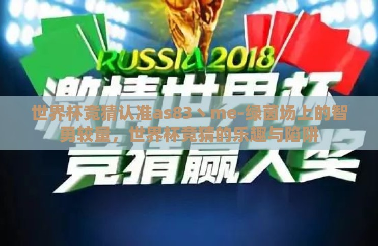 世界杯竞猜认准as83丶me-绿茵场上的智勇较量,世界杯竞猜的乐趣与陷阱 世界杯竞猜认准as83丶me-绿茵场上的智勇较量,世界杯竞猜的乐趣与陷阱