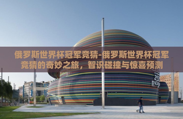 俄罗斯世界杯冠军竞猜-俄罗斯世界杯冠军竞猜的奇妙之旅，智识碰撞与惊喜预测