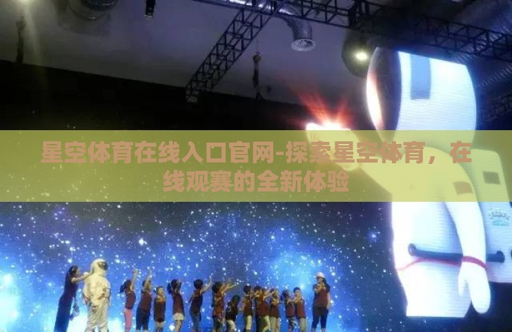 星空体育在线入口官网-探索星空体育,在线观赛的全新体验 星空体育在线入口官网-探索星空体育,在线观赛的全新体验