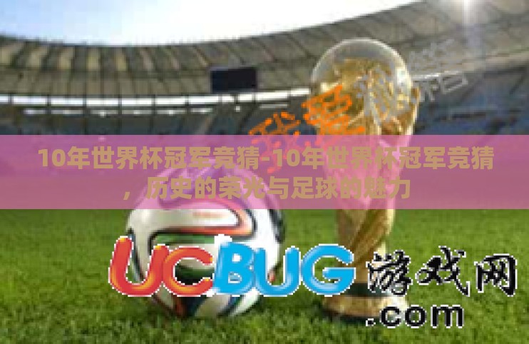 10年世界杯冠军竞猜-10年世界杯冠军竞猜，历史的荣光与足球的魅力