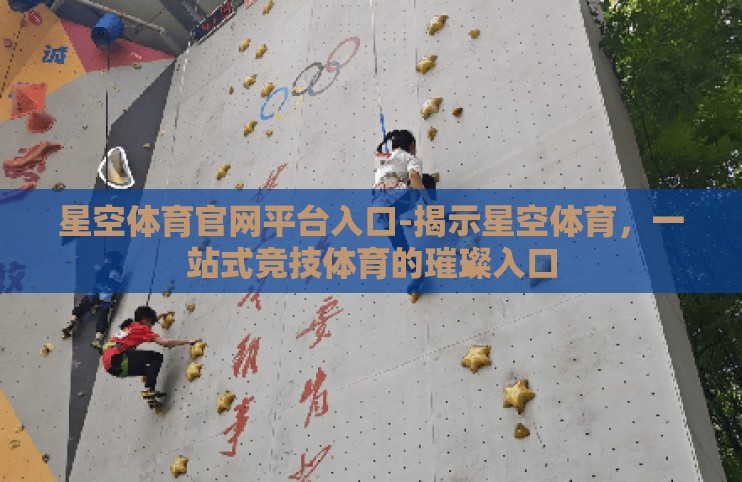星空体育官网平台入口-揭示星空体育，一站式竞技体育的璀璨入口