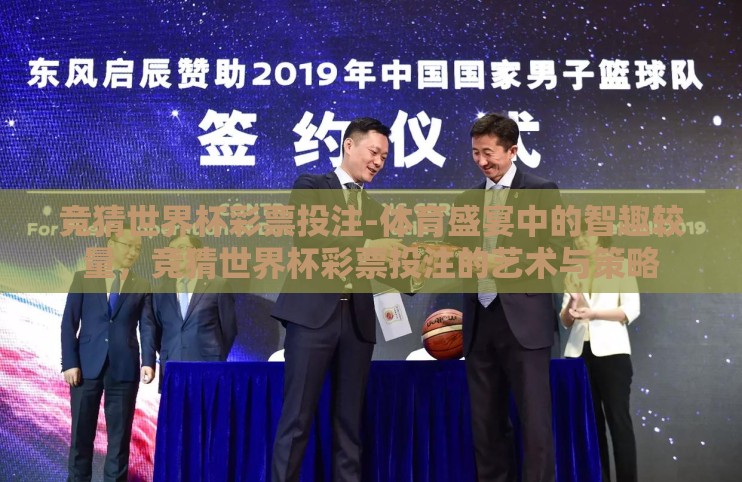 竞猜世界杯彩票投注-体育盛宴中的智趣较量,竞猜世界杯彩票投注的艺术与策略 竞猜世界杯彩票投注-体育盛宴中的智趣较量,竞猜世界杯彩票投注的艺术与策略